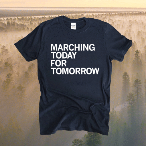 Marching Today For Tomorrow Shirt