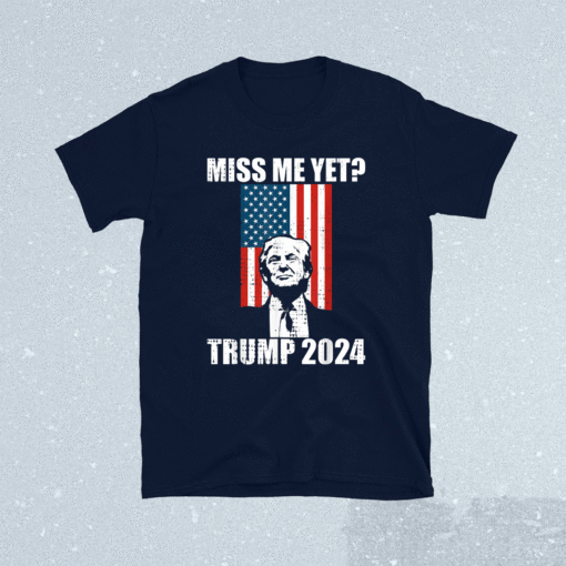 Miss Me Yet President Re Elect Trump 2024 Shirt