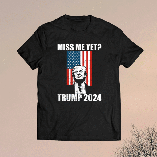 Miss Me Yet President Re Elect Trump 2024 Shirt