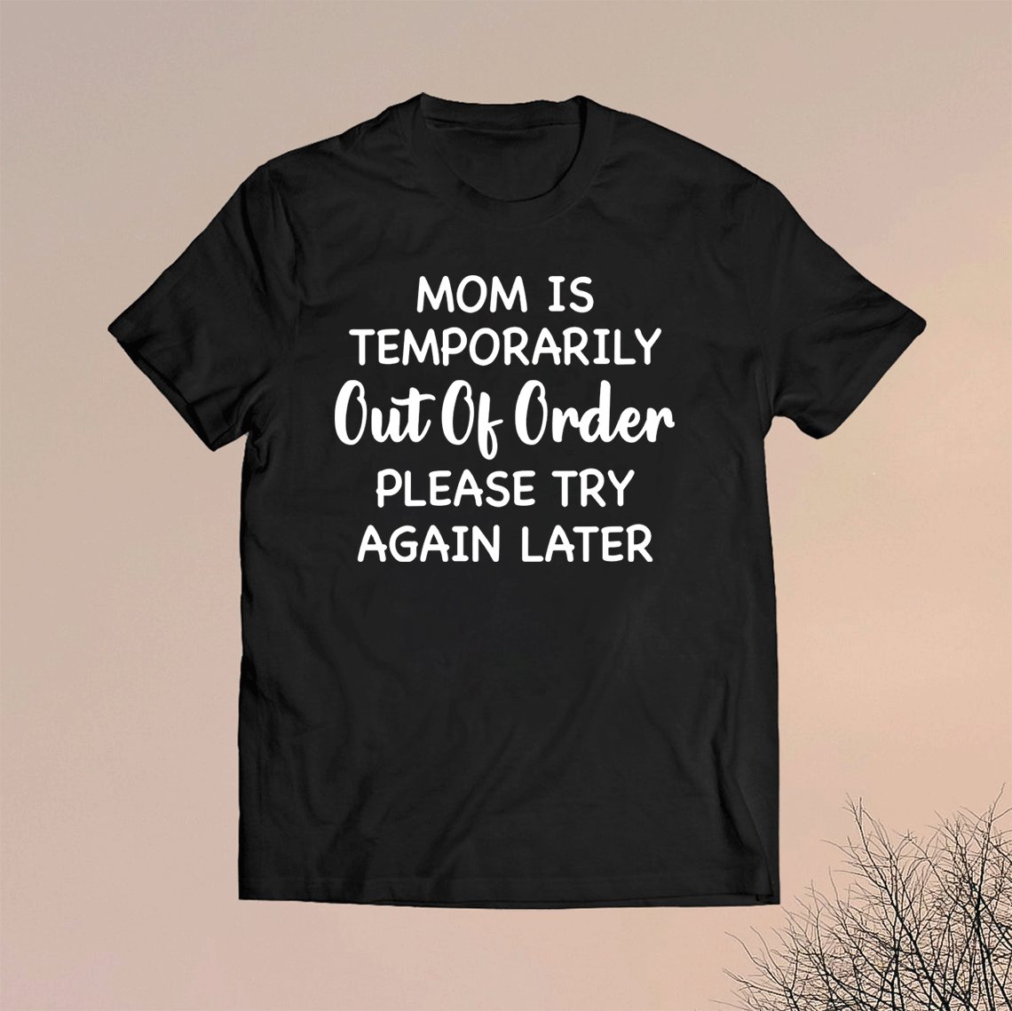 Mom Is Temporarily Out Of Order Please Try Again Later T Shirt Shirtsmango Office 