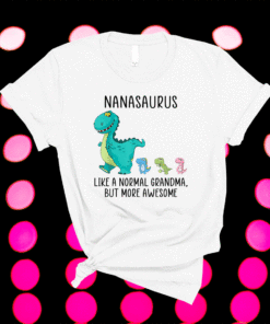 Nanasaurus like a normal grandma but more awesome Dinosaurs Shirt