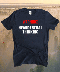 Neanderthal Thinking for Proud Neanderthals Shirt