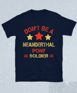 Neanderthal thinking Don’t be a Neanderthal pony soldier T-Shirt