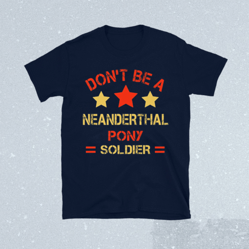 Neanderthal thinking Don’t be a Neanderthal pony soldier T-Shirt