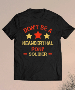 Neanderthal thinking Don’t be a Neanderthal pony soldier T-Shirt