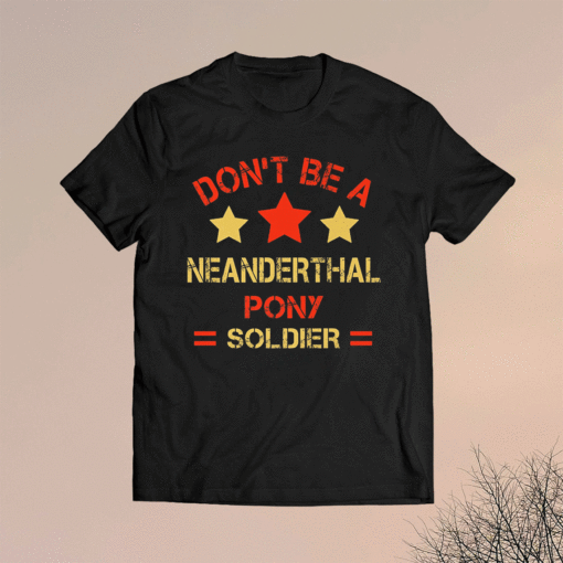 Neanderthal thinking Don’t be a Neanderthal pony soldier T-Shirt