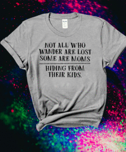 Not All Who Wander Are Lost Some Are Moms Hiding Shirt