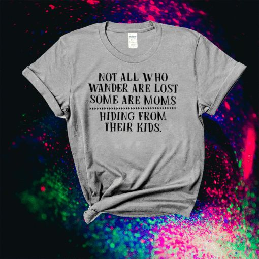 Not All Who Wander Are Lost Some Are Moms Hiding Shirt