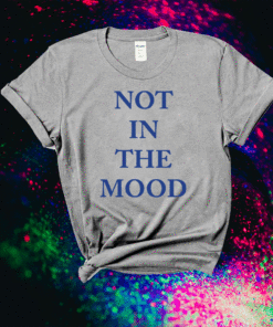 Not in the mood shirt