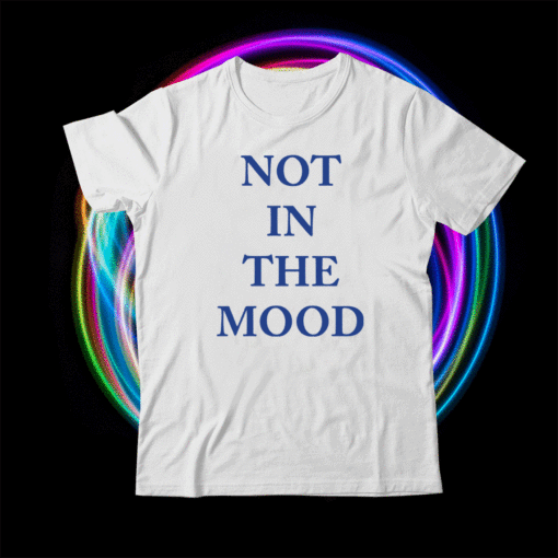 Not in the mood shirt