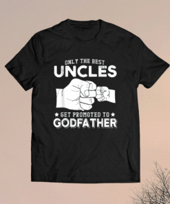 Only The Best Uncles Get Promoted To Godfathers Shirt