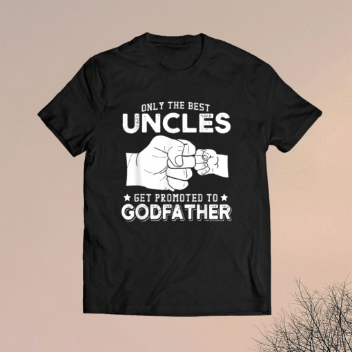 Only The Best Uncles Get Promoted To Godfathers Shirt