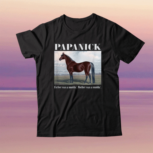 Papanick Father was a mudda Mother was a mudda Shirt