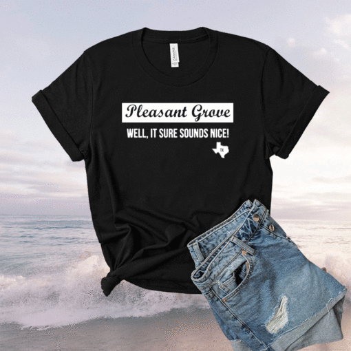 Pleasant grove well it sure sounds nice t-shirt