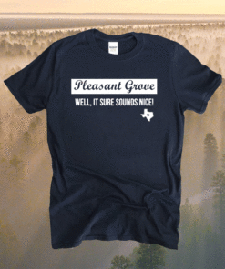 Pleasant grove well it sure sounds nice t-shirt