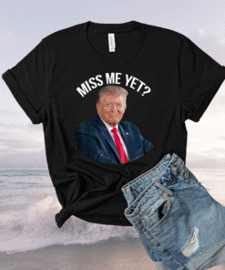 President Donald Trump Miss Me Yet 2024 Shirt
