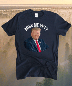 President Donald Trump Miss Me Yet 2024 Shirt