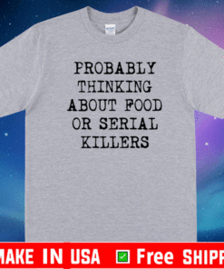 Probably thinking about food or serial killers 2021 T-Shirt