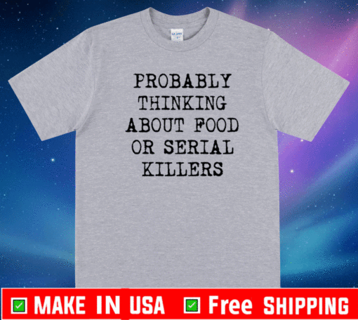 Probably thinking about food or serial killers 2021 T-Shirt