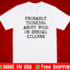 Probably thinking about food or serial killers 2021 T-Shirt