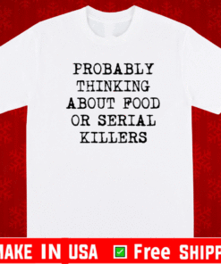 Probably thinking about food or serial killers 2021 T-Shirt