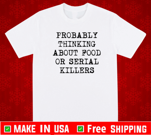 Probably thinking about food or serial killers 2021 T-Shirt