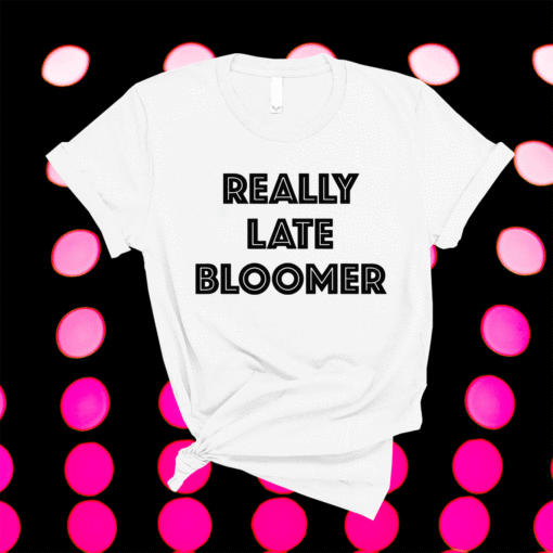 REALLY LATE BLOOMER Shirt
