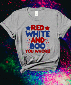 Red White And Boo You Whore T-Shirt