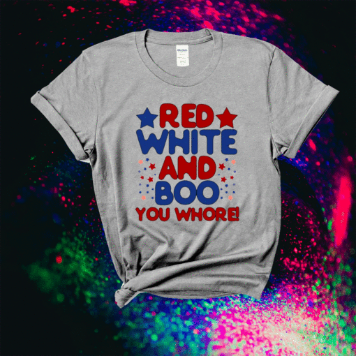 Red White And Boo You Whore T-Shirt