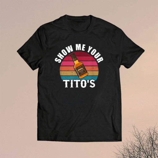 Show Me Your Titos Drinking Vodka Alcohol Lover Shirt