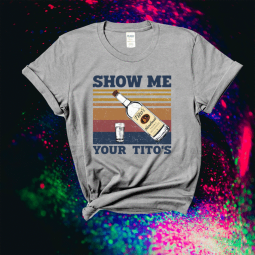 Show Me Your Titos Shirt