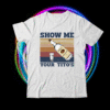 Show Me Your Titos Shirt