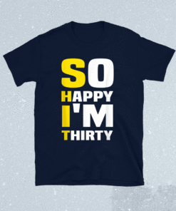 So Happy I'm Thirty Funny Sarcastic 30th Birthday Shirt