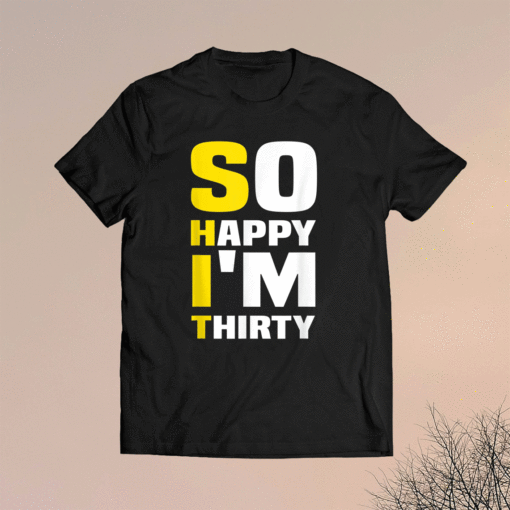 So Happy I'm Thirty Funny Sarcastic 30th Birthday Shirt