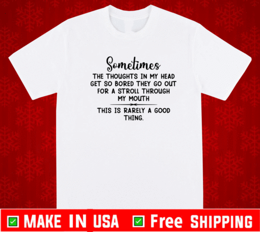 Sometimes the thoughts in my head get so bored they go out for a stroll through my mouth shirt
