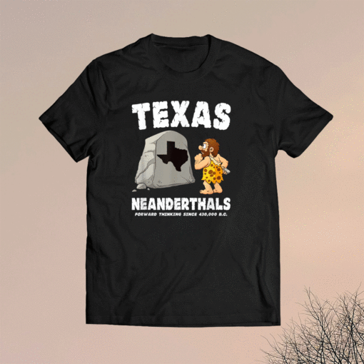 Texas Neanderthals Forward Thinking Since 430000 BC Shirt