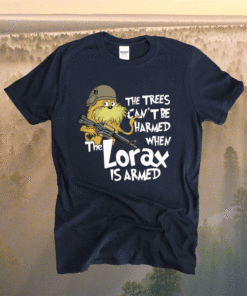 The Trees Be Harmed When The Lorax Is Armed T-Shirt