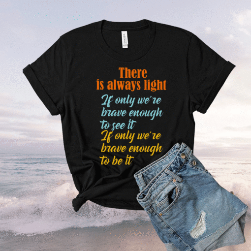 There Is Always Light If Only We’re Brave Enough To See It T-Shirt