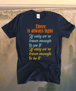 There Is Always Light If Only We’re Brave Enough To See It T-Shirt