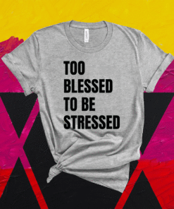 Too Blessed To Be Stressed Christian Shirt