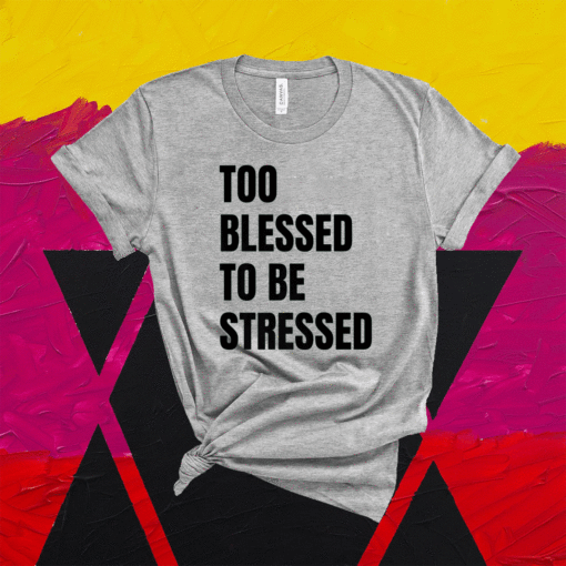 Too Blessed To Be Stressed Christian Shirt