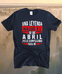 Una leyenda nació el 12 de Abril Feliz cumpleaños para mí Shirt