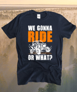 We Gonna Ride Or What Funny Off Road Shirt