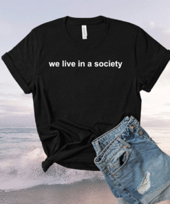 We Live In A Society Shirt
