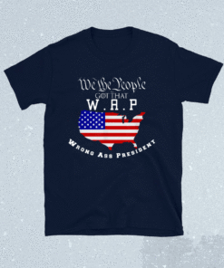 We The People Got That WAP Wrong Ass President Shirt