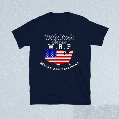 We The People Got That WAP Wrong Ass President Shirt