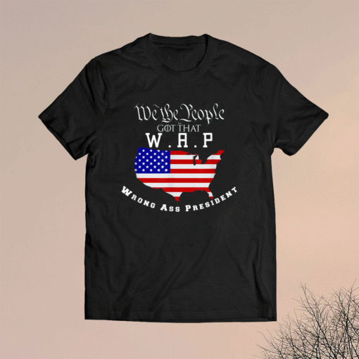 We The People Got That WAP Wrong Ass President Shirt