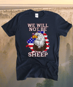 We Will Not Be Sheep US Flag Eagle Patriotic Shirt