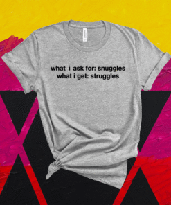 What i ask for snuggles what i get struggles t-shirt