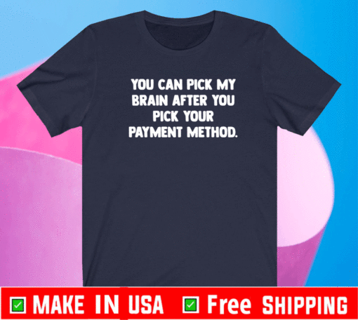 You Can Pick My Brain After You Pick Your Payment Method Shirt